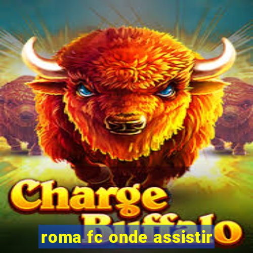 roma fc onde assistir